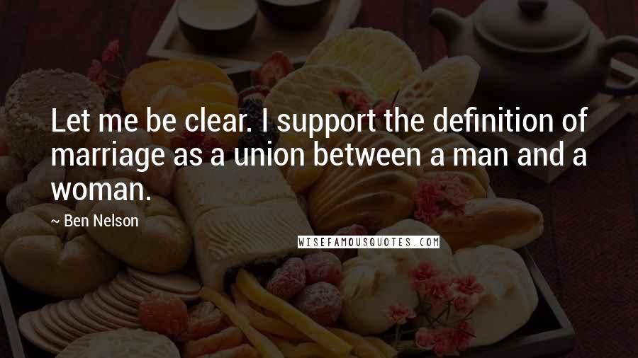 Ben Nelson Quotes: Let me be clear. I support the definition of marriage as a union between a man and a woman.