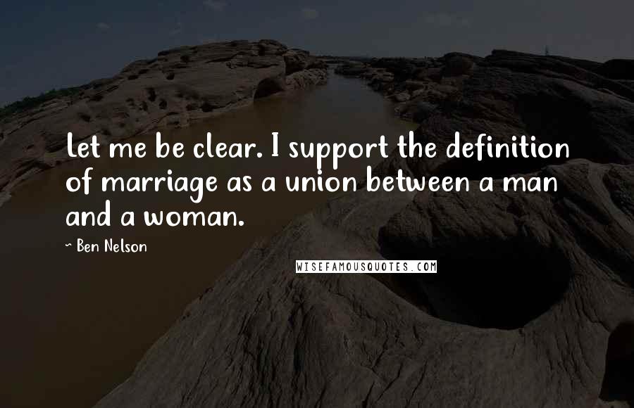 Ben Nelson Quotes: Let me be clear. I support the definition of marriage as a union between a man and a woman.