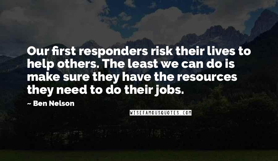 Ben Nelson Quotes: Our first responders risk their lives to help others. The least we can do is make sure they have the resources they need to do their jobs.