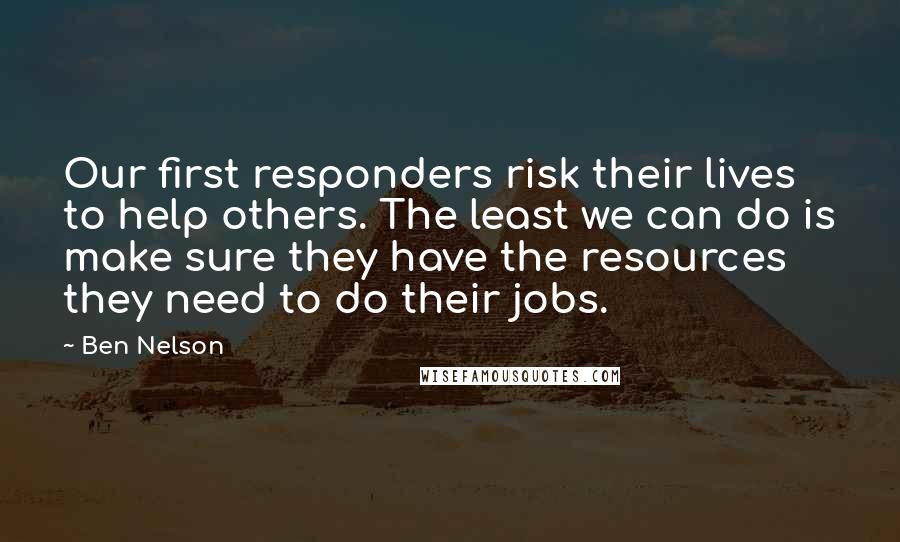 Ben Nelson Quotes: Our first responders risk their lives to help others. The least we can do is make sure they have the resources they need to do their jobs.