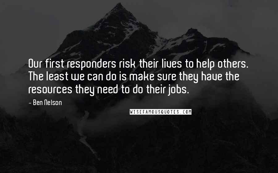 Ben Nelson Quotes: Our first responders risk their lives to help others. The least we can do is make sure they have the resources they need to do their jobs.