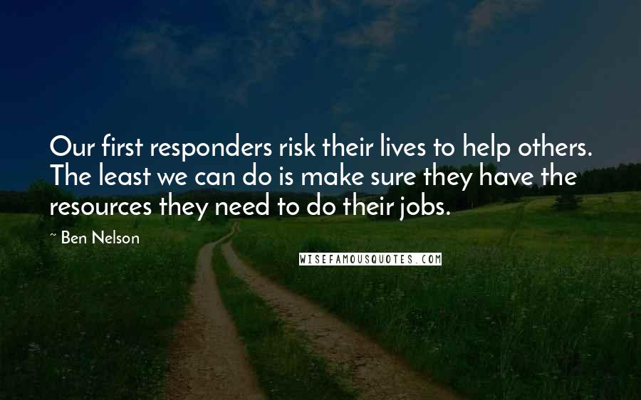 Ben Nelson Quotes: Our first responders risk their lives to help others. The least we can do is make sure they have the resources they need to do their jobs.