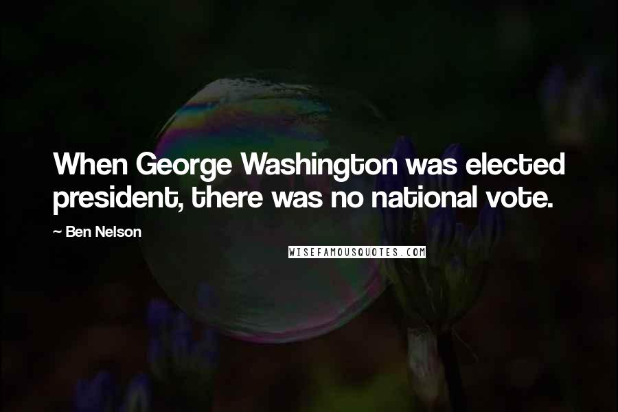 Ben Nelson Quotes: When George Washington was elected president, there was no national vote.