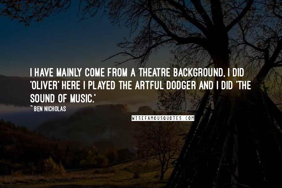 Ben Nicholas Quotes: I have mainly come from a theatre background, I did 'Oliver' here I played the Artful Dodger and I did 'The Sound of Music.'