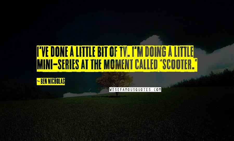 Ben Nicholas Quotes: I've done a little bit of TV. I'm doing a little mini-series at the moment called 'Scooter.'