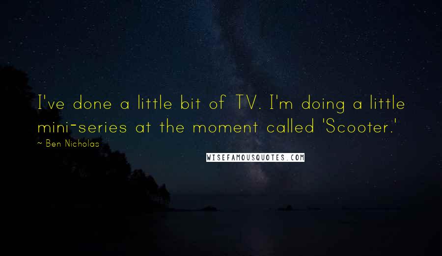 Ben Nicholas Quotes: I've done a little bit of TV. I'm doing a little mini-series at the moment called 'Scooter.'