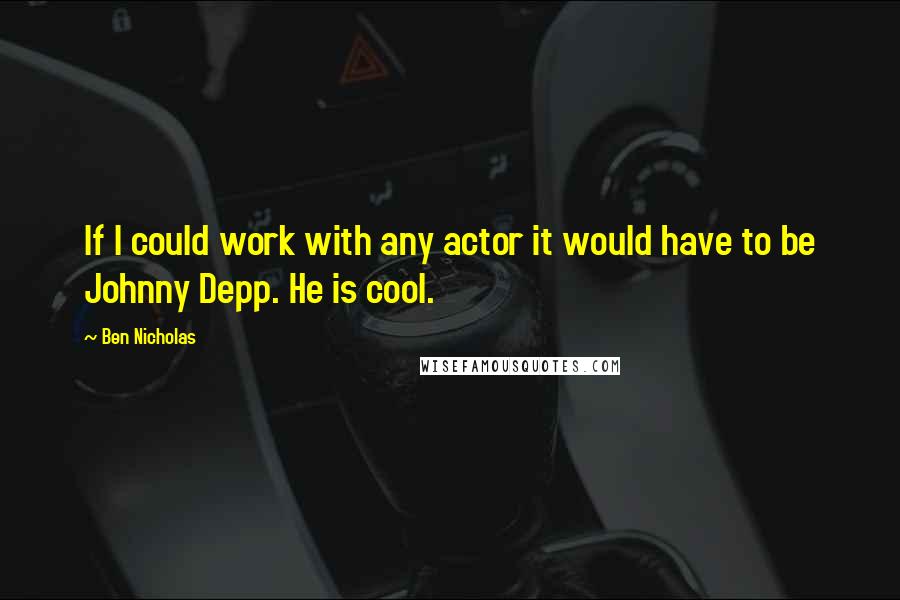 Ben Nicholas Quotes: If I could work with any actor it would have to be Johnny Depp. He is cool.