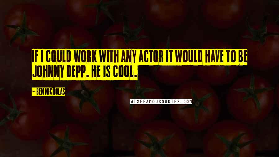 Ben Nicholas Quotes: If I could work with any actor it would have to be Johnny Depp. He is cool.