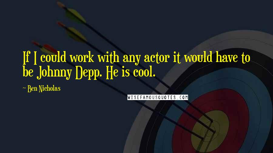 Ben Nicholas Quotes: If I could work with any actor it would have to be Johnny Depp. He is cool.