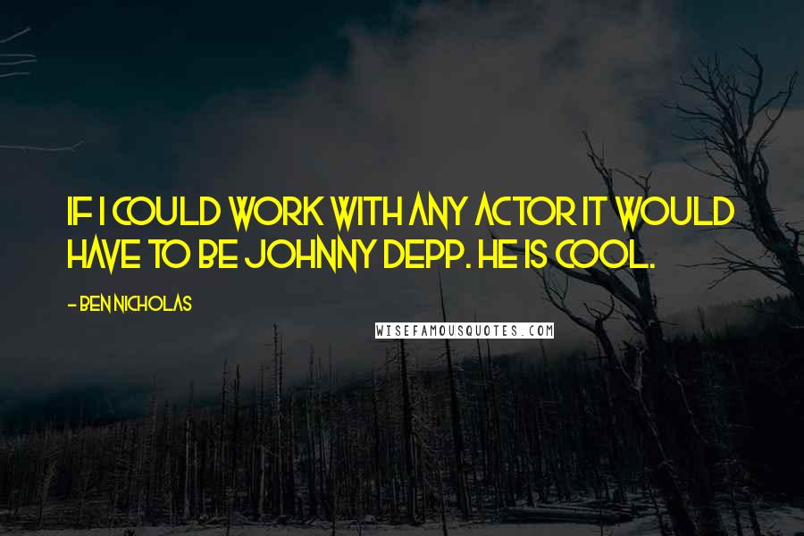 Ben Nicholas Quotes: If I could work with any actor it would have to be Johnny Depp. He is cool.