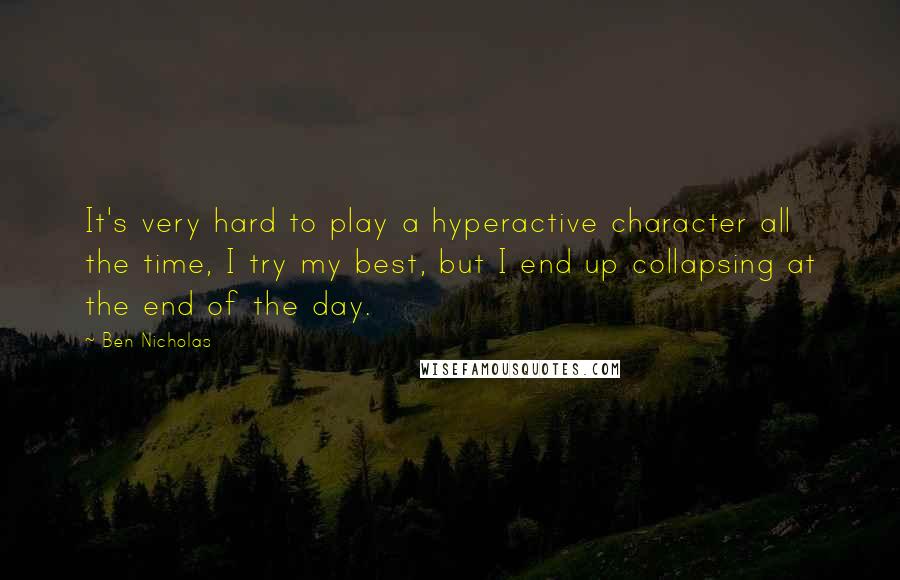 Ben Nicholas Quotes: It's very hard to play a hyperactive character all the time, I try my best, but I end up collapsing at the end of the day.