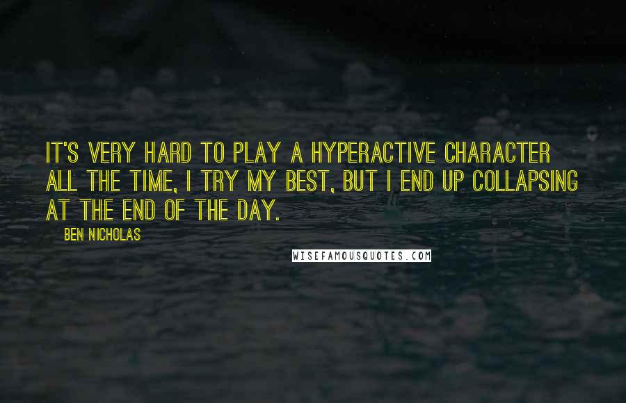 Ben Nicholas Quotes: It's very hard to play a hyperactive character all the time, I try my best, but I end up collapsing at the end of the day.