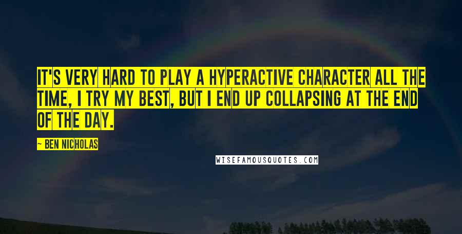 Ben Nicholas Quotes: It's very hard to play a hyperactive character all the time, I try my best, but I end up collapsing at the end of the day.