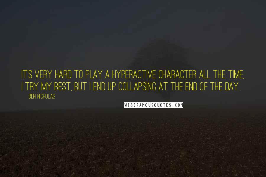 Ben Nicholas Quotes: It's very hard to play a hyperactive character all the time, I try my best, but I end up collapsing at the end of the day.