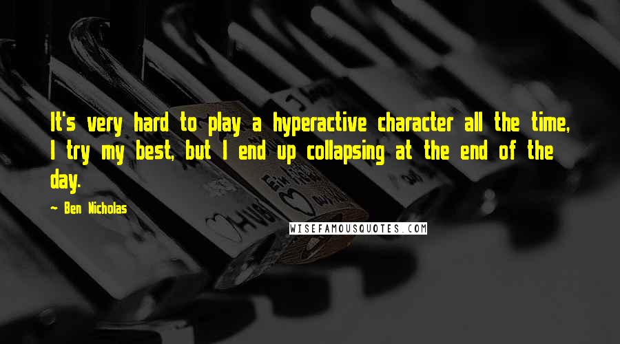 Ben Nicholas Quotes: It's very hard to play a hyperactive character all the time, I try my best, but I end up collapsing at the end of the day.