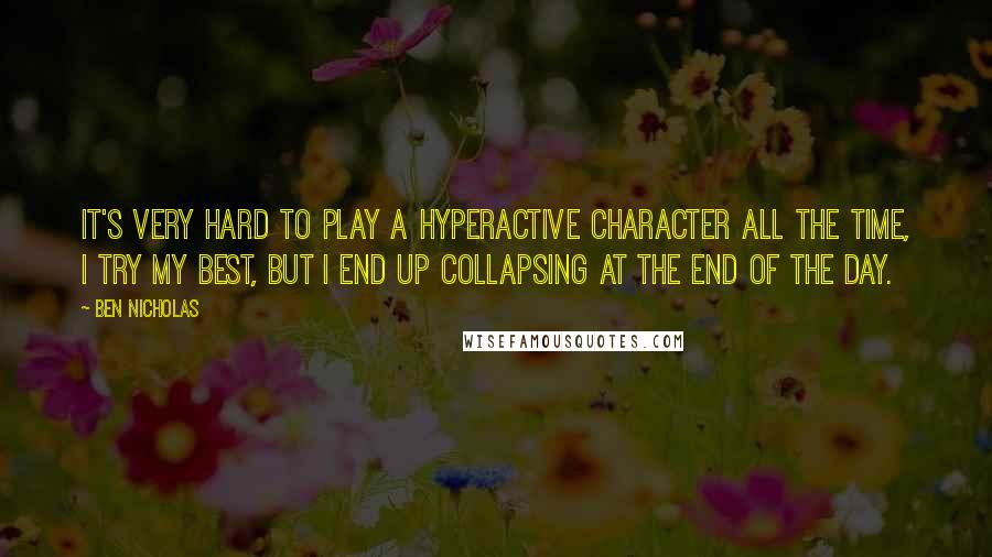 Ben Nicholas Quotes: It's very hard to play a hyperactive character all the time, I try my best, but I end up collapsing at the end of the day.