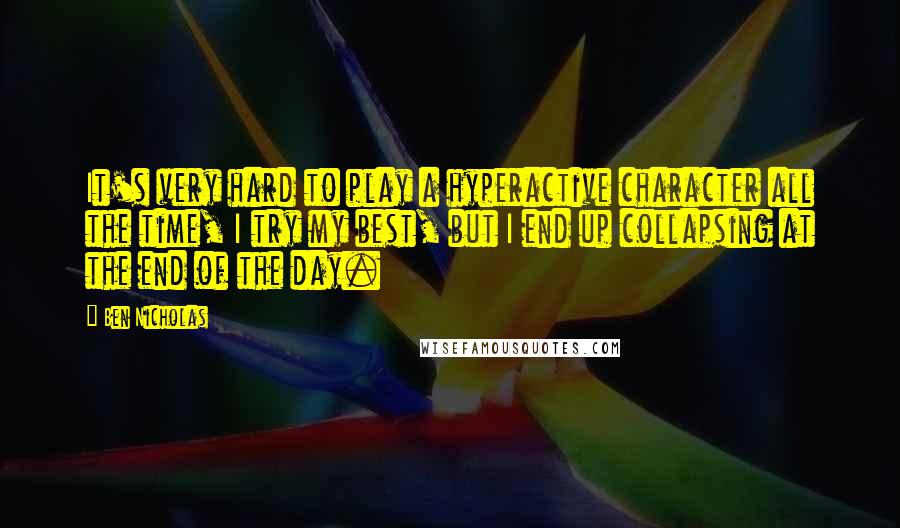 Ben Nicholas Quotes: It's very hard to play a hyperactive character all the time, I try my best, but I end up collapsing at the end of the day.