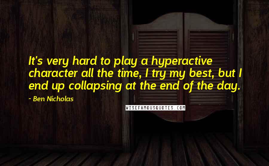 Ben Nicholas Quotes: It's very hard to play a hyperactive character all the time, I try my best, but I end up collapsing at the end of the day.