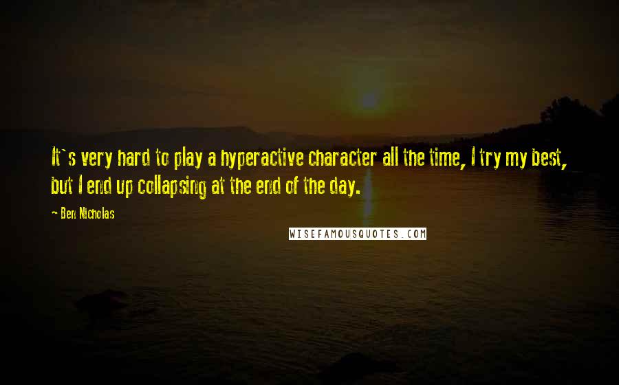 Ben Nicholas Quotes: It's very hard to play a hyperactive character all the time, I try my best, but I end up collapsing at the end of the day.