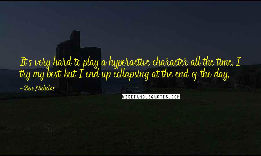 Ben Nicholas Quotes: It's very hard to play a hyperactive character all the time, I try my best, but I end up collapsing at the end of the day.