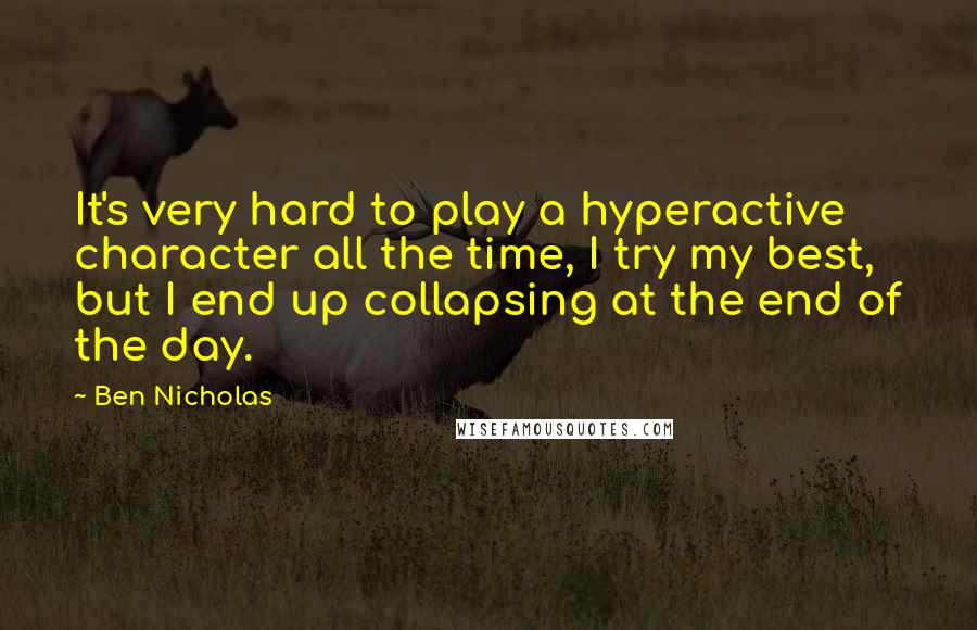 Ben Nicholas Quotes: It's very hard to play a hyperactive character all the time, I try my best, but I end up collapsing at the end of the day.