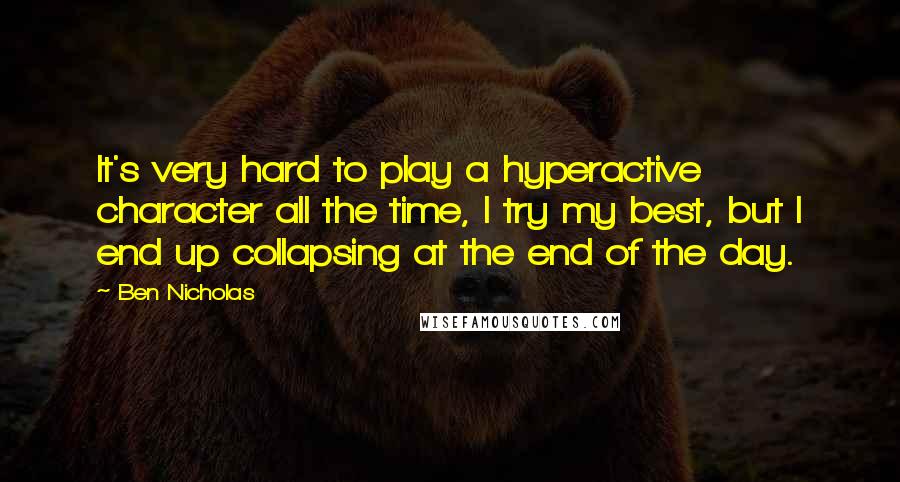 Ben Nicholas Quotes: It's very hard to play a hyperactive character all the time, I try my best, but I end up collapsing at the end of the day.