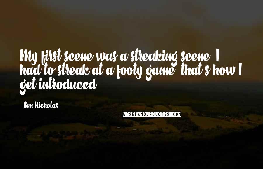 Ben Nicholas Quotes: My first scene was a streaking scene, I had to streak at a footy game, that's how I get introduced.