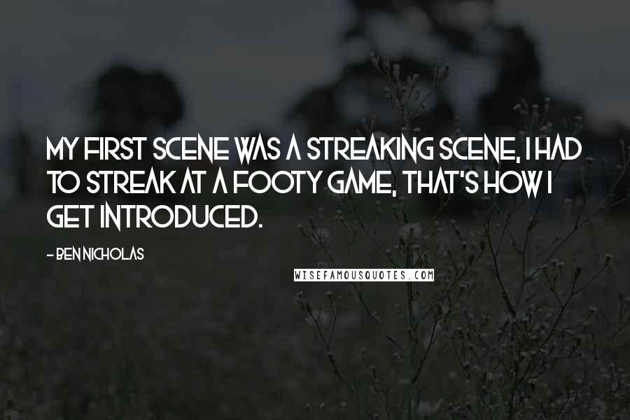 Ben Nicholas Quotes: My first scene was a streaking scene, I had to streak at a footy game, that's how I get introduced.