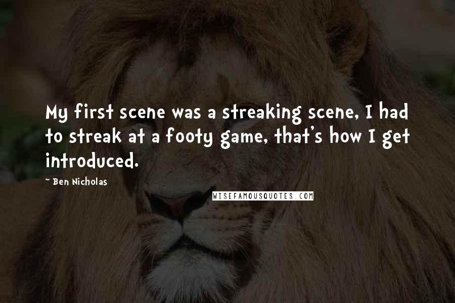 Ben Nicholas Quotes: My first scene was a streaking scene, I had to streak at a footy game, that's how I get introduced.