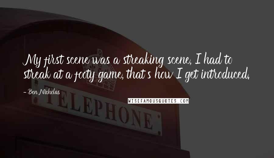 Ben Nicholas Quotes: My first scene was a streaking scene, I had to streak at a footy game, that's how I get introduced.