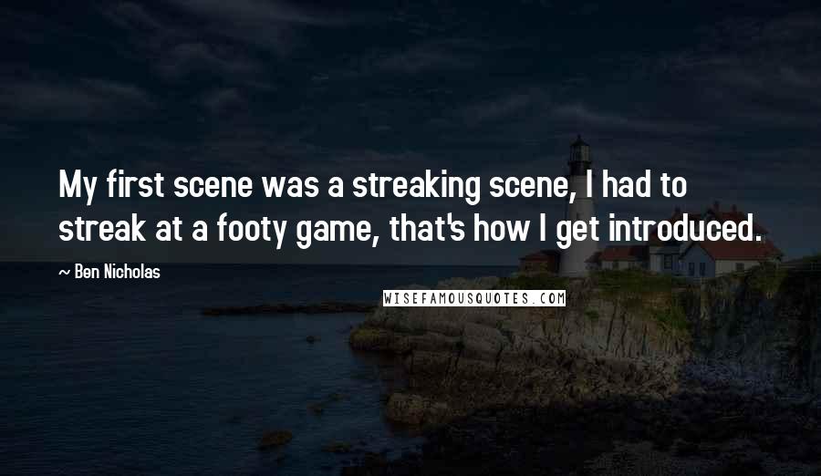 Ben Nicholas Quotes: My first scene was a streaking scene, I had to streak at a footy game, that's how I get introduced.