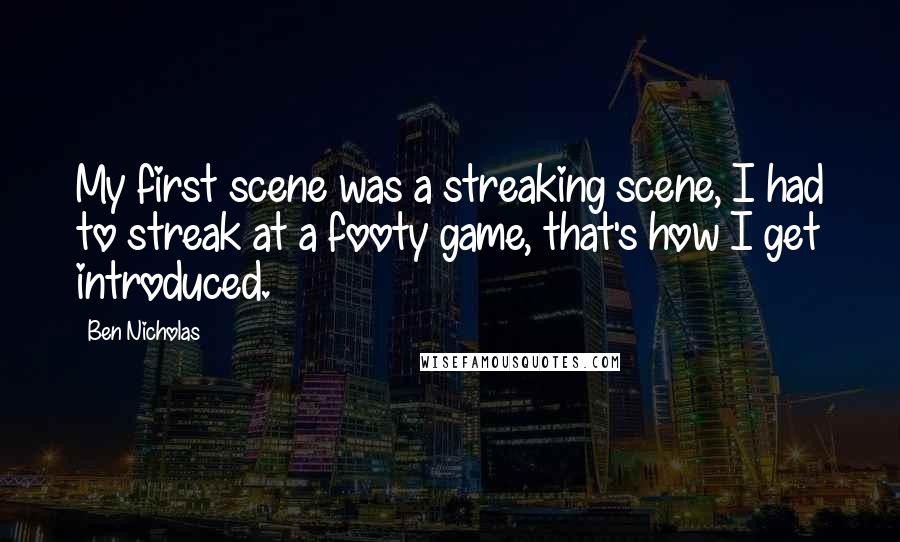 Ben Nicholas Quotes: My first scene was a streaking scene, I had to streak at a footy game, that's how I get introduced.