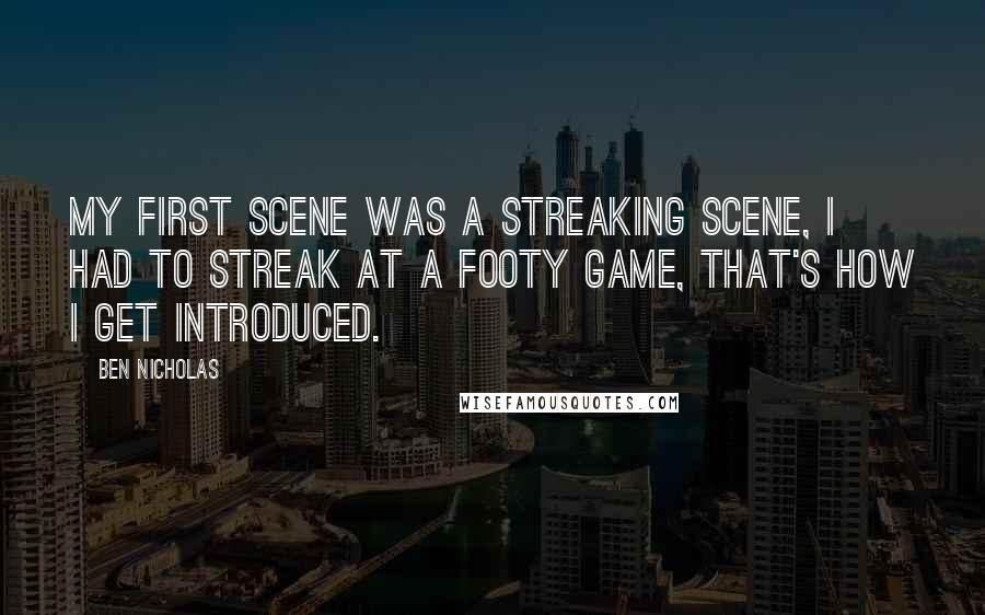 Ben Nicholas Quotes: My first scene was a streaking scene, I had to streak at a footy game, that's how I get introduced.