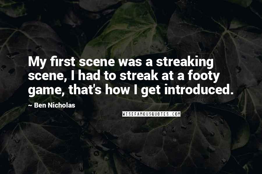 Ben Nicholas Quotes: My first scene was a streaking scene, I had to streak at a footy game, that's how I get introduced.