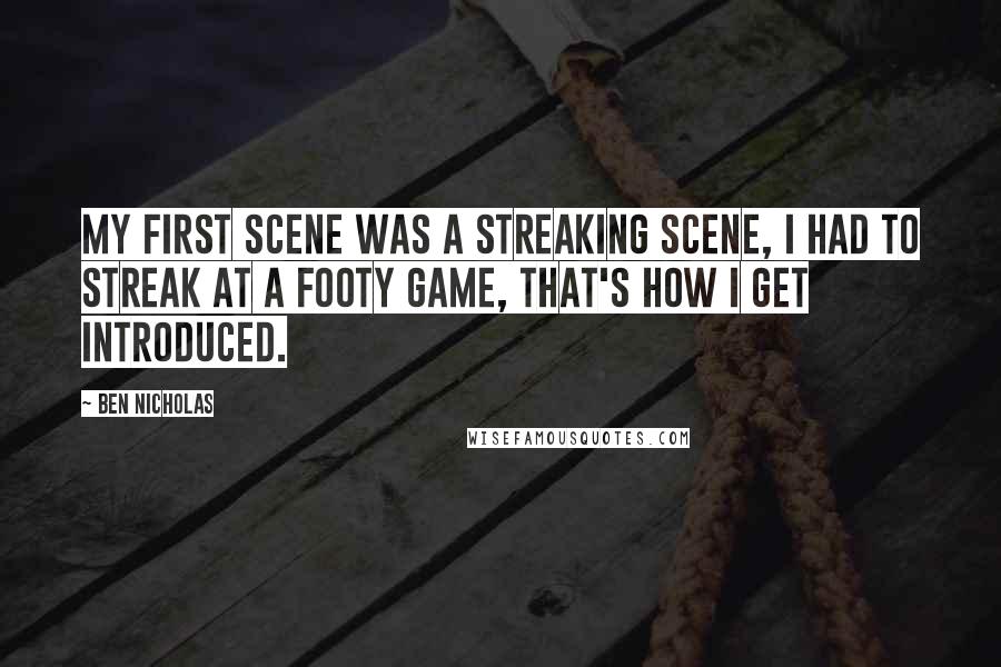 Ben Nicholas Quotes: My first scene was a streaking scene, I had to streak at a footy game, that's how I get introduced.