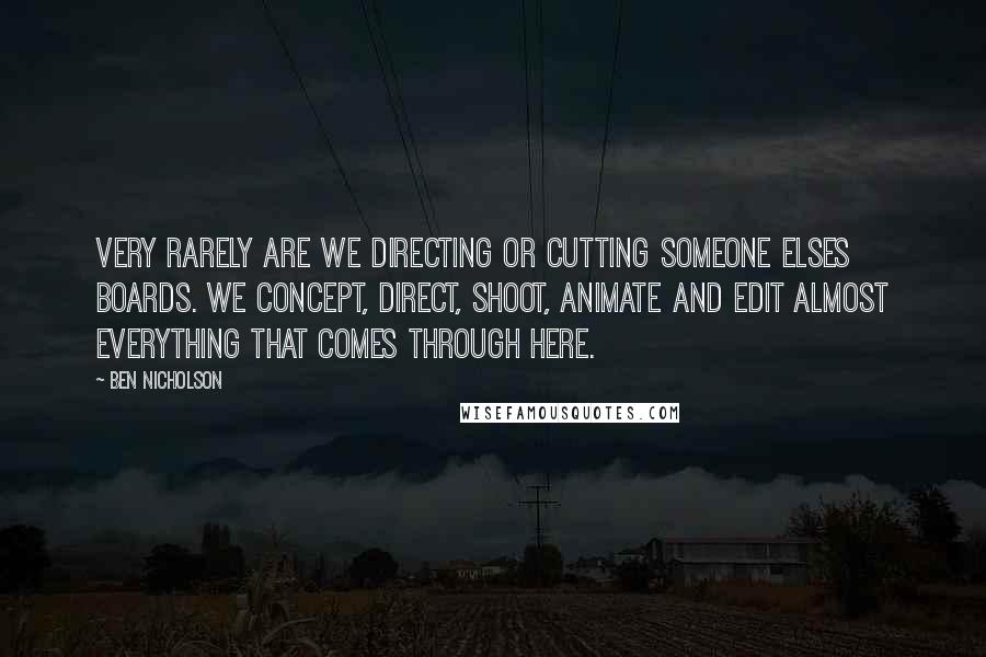 Ben Nicholson Quotes: Very rarely are we directing or cutting someone elses boards. We concept, direct, shoot, animate and edit almost everything that comes through here.