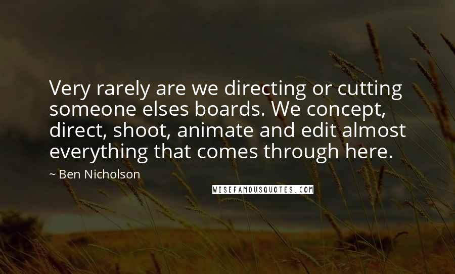 Ben Nicholson Quotes: Very rarely are we directing or cutting someone elses boards. We concept, direct, shoot, animate and edit almost everything that comes through here.