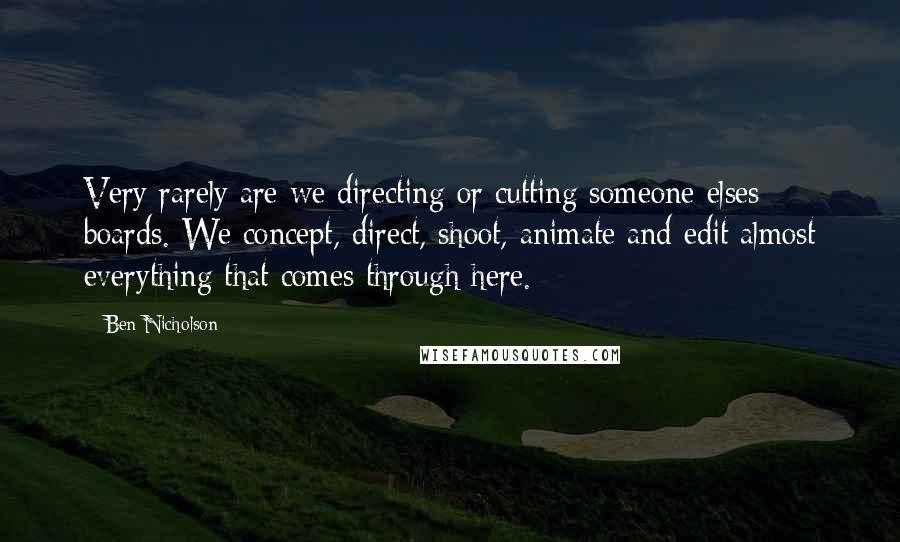 Ben Nicholson Quotes: Very rarely are we directing or cutting someone elses boards. We concept, direct, shoot, animate and edit almost everything that comes through here.
