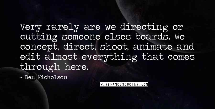 Ben Nicholson Quotes: Very rarely are we directing or cutting someone elses boards. We concept, direct, shoot, animate and edit almost everything that comes through here.