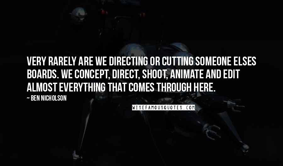 Ben Nicholson Quotes: Very rarely are we directing or cutting someone elses boards. We concept, direct, shoot, animate and edit almost everything that comes through here.