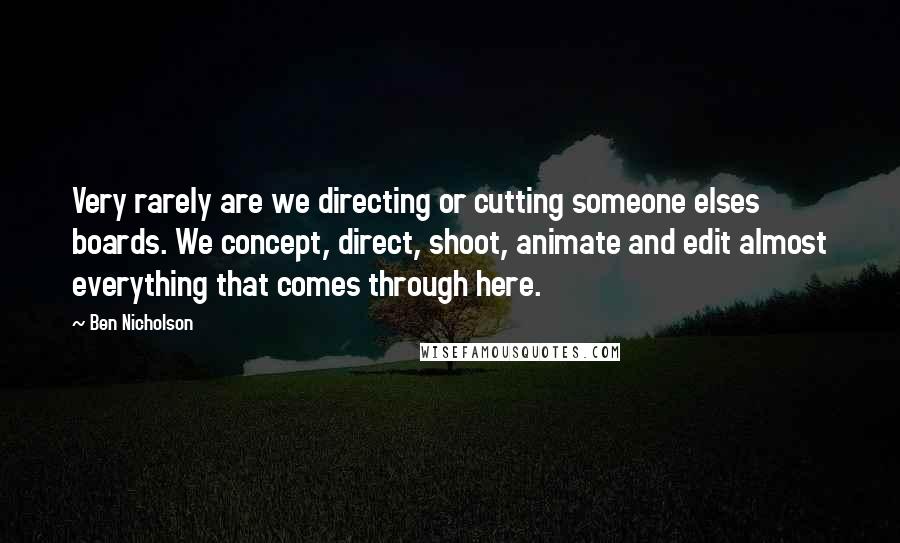 Ben Nicholson Quotes: Very rarely are we directing or cutting someone elses boards. We concept, direct, shoot, animate and edit almost everything that comes through here.