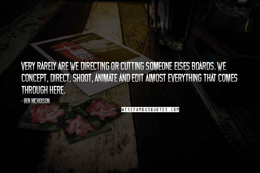 Ben Nicholson Quotes: Very rarely are we directing or cutting someone elses boards. We concept, direct, shoot, animate and edit almost everything that comes through here.