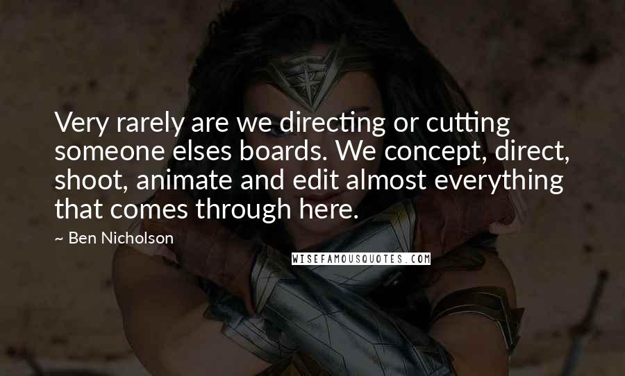 Ben Nicholson Quotes: Very rarely are we directing or cutting someone elses boards. We concept, direct, shoot, animate and edit almost everything that comes through here.