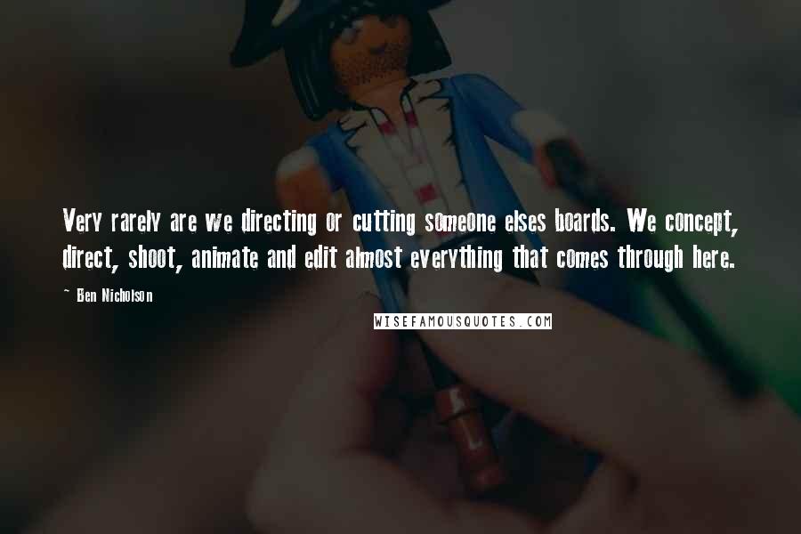 Ben Nicholson Quotes: Very rarely are we directing or cutting someone elses boards. We concept, direct, shoot, animate and edit almost everything that comes through here.