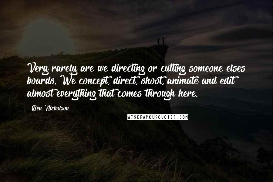 Ben Nicholson Quotes: Very rarely are we directing or cutting someone elses boards. We concept, direct, shoot, animate and edit almost everything that comes through here.