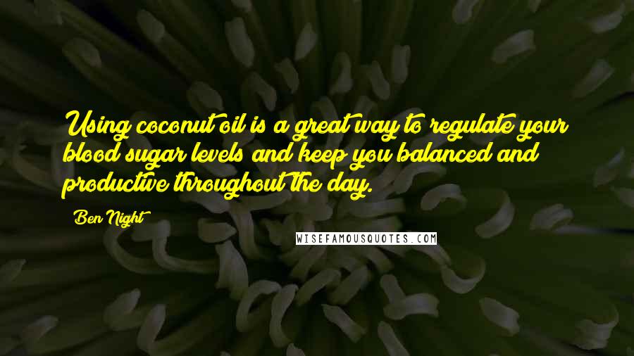 Ben Night Quotes: Using coconut oil is a great way to regulate your blood sugar levels and keep you balanced and productive throughout the day.