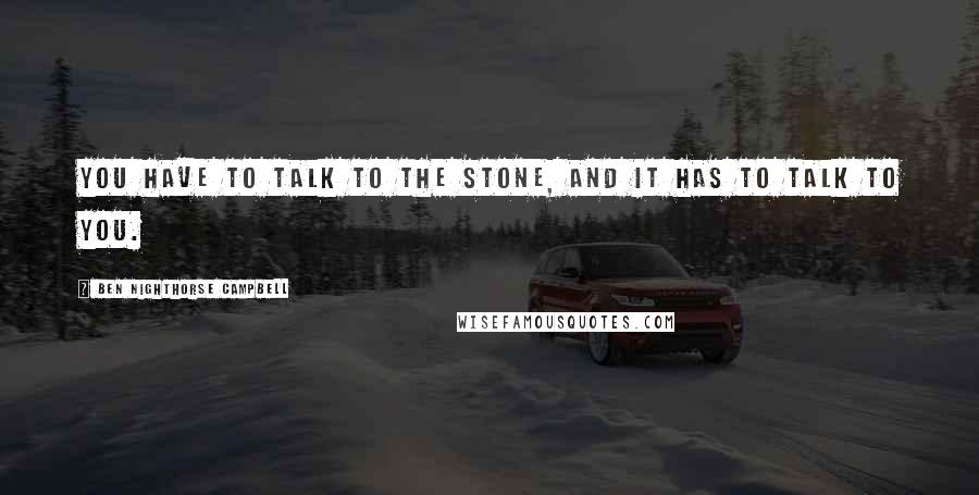 Ben Nighthorse Campbell Quotes: You have to talk to the stone, and it has to talk to you.