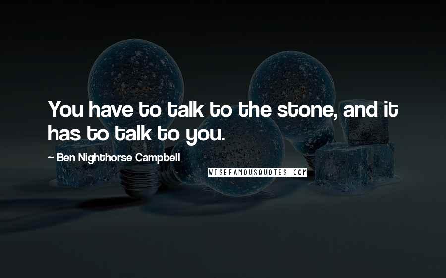 Ben Nighthorse Campbell Quotes: You have to talk to the stone, and it has to talk to you.