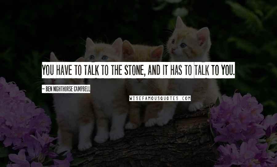 Ben Nighthorse Campbell Quotes: You have to talk to the stone, and it has to talk to you.