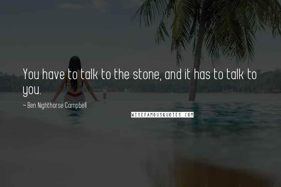 Ben Nighthorse Campbell Quotes: You have to talk to the stone, and it has to talk to you.